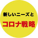 新しいニーズとコロナ戦略