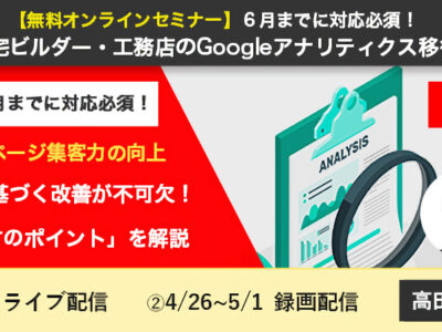 【無料オンラインセミナー】６月までに対応必須！住宅ビルダー・工務店のGoogleアナリティクス移行セミナー