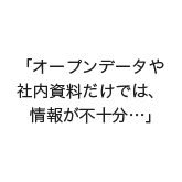 「オープンデータや社内資料だけでは、情報が不十分…」