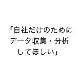 「自社だけのためにデータ収集・分析 してほしい」