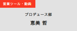 営業ツール・動画 プロデュース部　恵美哲