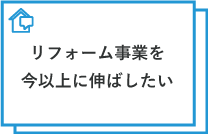 リフォーム事業を今以上に伸ばしたい