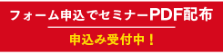 フォーム申込みでセミナーPDF配布。申込みで受付中！