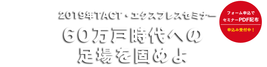 2019年エクスプレス・TACTセミナー60万戸時代への足場を固めよ