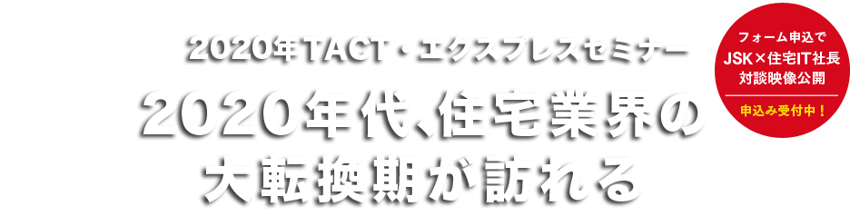 2020年エクスプレス・TACTセミナー2020年代、住宅業界の大転換期が訪れる